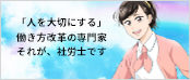 「人を大切にする」 働き方改革の専門家 それが、社労士です。